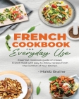 French cookbook for everyday use: Learn to cook classic French food with easy-to-follow recipes From the Comfort of Your Kitchen. By Maleb Braine Cover Image