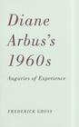 Diane Arbus’s 1960s : Auguries of Experience By Frederick Gross Cover Image