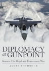 Diplomacy at Gunpoint: Kosovo: the Illegal and Unnecessary War Cover Image