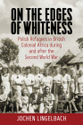 On the Edges of Whiteness: Polish Refugees in British Colonial Africa During and After the Second World War By Jochen Lingelbach Cover Image