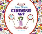 Super Simple Chinese Art: Fun and Easy Art from Around the World (Super Simple Cultural Art) By Alex Kuskowski Cover Image