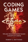 Coding Games: Tips and Tricks to Master the Key Concepts of Coding Cover Image