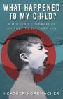 What Happened to My Child?: A Mother's Courageous Journey to Save Her Son By Heather Rain Mazen Korbmacher, Pohlman Diana (Foreword by), Atherton Carla (Foreword by) Cover Image