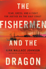 The Fishermen and the Dragon: Fear, Greed, and a Fight for Justice on the Gulf Coast By Kirk Wallace Johnson Cover Image