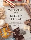 Weaving on a Little Loom: Techniques, Patterns, and Projects for Beginners By Fiona Daly Cover Image