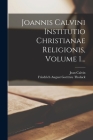 Joannis Calvini Institutio Christianae Religionis, Volume 1... By Jean Calvin, Friedrich August Gotttreu Tholuck (Created by) Cover Image