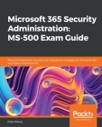 Microsoft 365 Security Administration MS-500 Exam Guide: Plan and implement security and compliance strategies for Microsoft 365 and hybrid environmen Cover Image