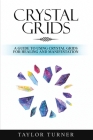 Crystal Grids: A Guide to Using Crystal Grids for Healing and Manifestation By Taylor Turner Cover Image