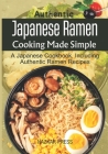 Authentic Japanese Ramen Cooking Made Simple: A Japanese Cookbook, Including Authentic Ramen Recipes Cover Image