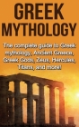 Greek Mythology: The complete guide to Greek Mythology, Ancient Greece, Greek Gods, Zeus, Hercules, Titans, and more! By Nick Plesiotis Cover Image