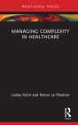 Managing Complexity in Healthcare (Routledge Focus on Business and Management) By Lesley Kuhn, Kieran Le Plastrier Cover Image