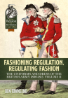 Fashioning Regulation, Regulating Fashion: The Uniforms and Dress of the British Army 1800-1815: Volume II (From Reason to Revolution) By Ben Townsend Cover Image