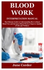 Blood Work Interpretation Manual: The Ultimate Guide to Understanding How to Read Blood Test and Interpret Blood Work to Improve Quality of Life and W By June Corder Cover Image