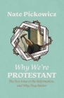 Why We're Protestant: The Five Solas of the Reformation, and Why They Matter By Nate Pickowicz Cover Image