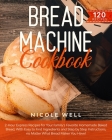 Bread Machine Cookbook: 2-Hour Express Recipes for Your Family's Favorite Homemade Baked Bread, With Easy to Find Ingredients and Step by Step Cover Image