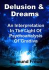 Delusion & Dream: An Interpretation in the Light of Psychoanalysis of Gradiva (Aura Press) By Helen M. Downey M. a. (Translator), G. Stanley Hall (Introduction by), Sigmund Freud Cover Image