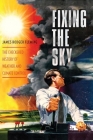 Fixing the Sky: The Checkered History of Weather and Climate Control (Columbia Studies in International and Global History) By James Fleming Cover Image