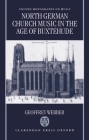 North German Church Music in the Age of Buxtehude (Oxford Monographs on Music) By Geoffrey Webber Cover Image
