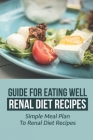 Guide For Eating Well Renal Diet Recipes: Simple Meal Plan To Renal Diet Recipes: Renal Diet Meals That Taste Good By Hayden Shoumaker Cover Image