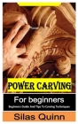 Power Carving for Beginners: Beginners Guide and Tips to Carving Techniques Cover Image