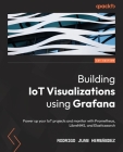 Building IoT Visualizations using Grafana: Power up your IoT projects and monitor with Prometheus, LibreNMS, and Elasticsearch By Rodrigo Juan Hernández Cover Image