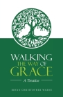 Walking the Way of Grace: A Treatise By Bryan Christopher Warne Cover Image