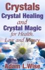 Crystals: Crystal Healing and Crystal Magic for Health, Love and Money By Adam L. Wise Cover Image