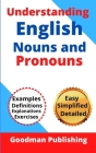 Understanding English Nouns and Pronouns: A Step-by-Step Guide to English as a Second Language for Teachers, Parents, Foreigners, and ESL Learners to (Parts of Speech #1) By Goodman Publishing Cover Image