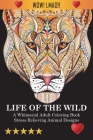 Life Of The Wild: A Whimsical Adult Coloring Book: Stress Relieving Animal Designs Cover Image