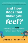 And How Does That Make You Feel?: Everything You (N)ever Wanted to Know About Therapy By Joshua Fletcher Cover Image