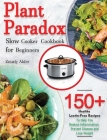 Plant Paradox Slow Cooker Cookbook for Beginners: 150+ Healthy Lectin-Free Recipes to Help You Reduce Inflammation, Prevent Disease and Lose Weight By Zourly Alder Cover Image