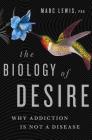 The Biology of Desire: Why Addiction Is Not a Disease By Marc Lewis, PhD Cover Image