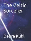 The Celtic Sorcerer By Debra Kuhl Cover Image