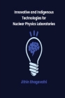 Innovative and Indigenous Technologies for Nuclear Physics Laboratories By Jithin Bhagavathi Cover Image
