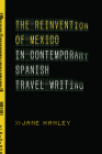 The Reinvention of Mexico in Contemporary Spanish Travel Writing By Jane Hanley Cover Image