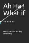 Ah Ha ! What if .......: My Alternative History Screenplay By Mindprep Publishing Cover Image