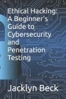Ethical Hacking: A Beginner's Guide to Cybersecurity and Penetration Testing By Jacklyn Beck Cover Image