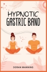 Hypnotic Gastric Band: Learn Gastric Band Hypnosis and Lose Weight Quickly Without Surgery or Side Effects (2022 Guide for Beginners) By Doran Manning Cover Image