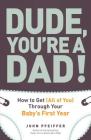 Dude, You're a Dad!: How to Get (All of You) Through Your Baby's First Year By John Pfeiffer Cover Image
