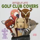 Amigurumi Golf Club Covers: 25 Crochet Patterns for Animal Golf Club Covers Cover Image