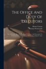 The Office And Duty Of Executors: Or, A Treatise Directing Testators To Form, And Executors To Perform Their Wills And Testaments According To Law Cover Image