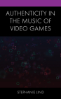 Authenticity in the Music of Video Games By Stephanie Lind Cover Image
