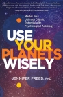 Use Your Planets Wisely: Master Your Ultimate Cosmic Potential with Psychological Astrology By PhD, MFT, Ph.D., MFT, Jennifer Freed Cover Image