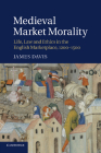Medieval Market Morality: Life, Law and Ethics in the English Marketplace, 1200-1500 By James Davis Cover Image
