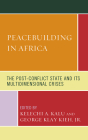 Peacebuilding in Africa: The Post-Conflict State and Its Multidimensional Crises By Kelechi A. Kalu (Editor), Jr. Kieh, George Klay (Editor), Avitus Agbor Agbor (Contribution by) Cover Image