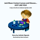 Jack Wears Contact Lenses and Glasses... JUST LIKE YOU!: A day in the life of a bilateral aphakic child By Helen Dwiyanti (Illustrator), Juliette S. Vignola Cover Image