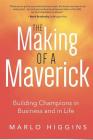 The Making of a Maverick: Building Champions in Business and in Life By Marlo Higgins Cover Image