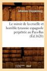 Le Miroir de la Cruelle Et Horrible Tyrannie Espagnole Perpétrée Au Pays-Bas (Éd.1620) (Histoire) By Johannes Cloppenburg Cover Image