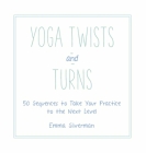 Yoga Twists and Turns: 50 Sequences to Take Your Practice to the Next Level By Emma Silverman Cover Image