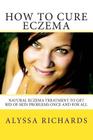 How To Cure Eczema: Natural Eczema Treatment To Get Rid Of Skin Problems Once And For All By Alyssa Richards Cover Image